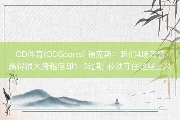 OD体育(ODSports) 福克斯：咱们4场齐曾赢得很大跨越但却1-3过期 必须守住这些上风