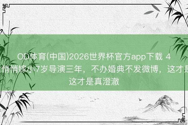 OD体育(中国)2026世界杯官方app下载 45岁宋佳悄悄嫁小7岁导演三年,不办婚典不发微博,这才是真澄澈