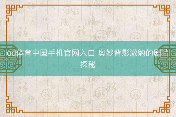 od体育中国手机官网入口 奥妙背影激勉的剧情探秘