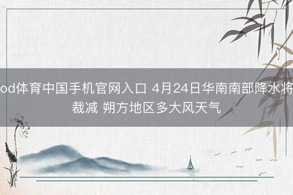 od体育中国手机官网入口 4月24日华南南部降水将裁减 朔方地区多大风天气