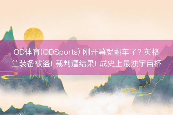 OD体育(ODSports) 刚开幕就翻车了? 英格兰装备被盗! 裁判遭结果! 成史上最浊宇宙杯