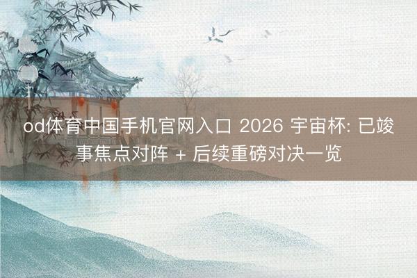 od体育中国手机官网入口 2026 宇宙杯: 已竣事焦点对阵 + 后续重磅对决一览