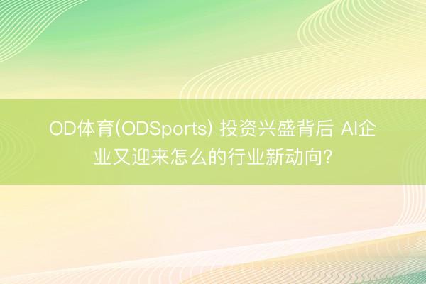 OD体育(ODSports) 投资兴盛背后 AI企业又迎来怎么的行业新动向？