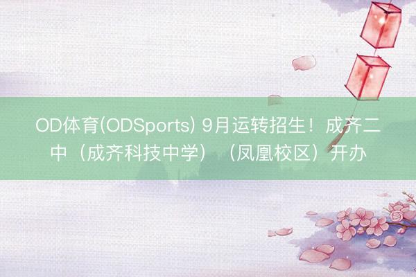 OD体育(ODSports) 9月运转招生！成齐二中（成齐科技中学）（凤凰校区）开办