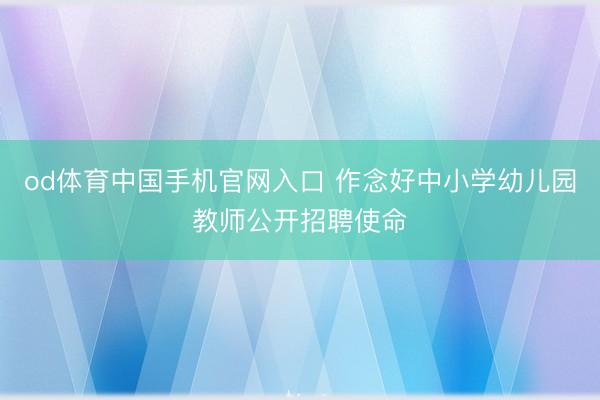 od体育中国手机官网入口 作念好中小学幼儿园教师公开招聘使命