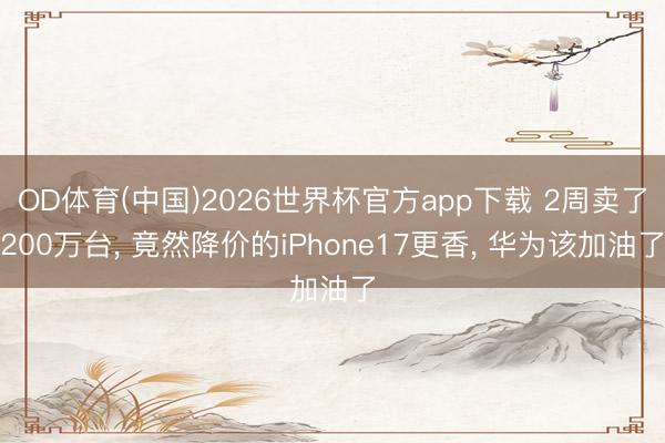 OD体育(中国)2026世界杯官方app下载 2周卖了200万台， 竟然降价的iPhone17更香， 华为该加油了