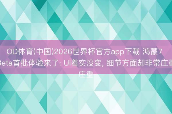 OD体育(中国)2026世界杯官方app下载 鸿蒙7 Beta首批体验来了: UI着实没变， 细节方面却非常庄重