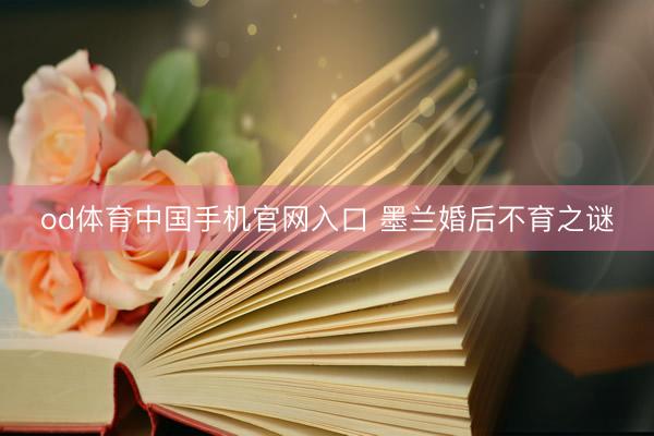 od体育中国手机官网入口 墨兰婚后不育之谜
