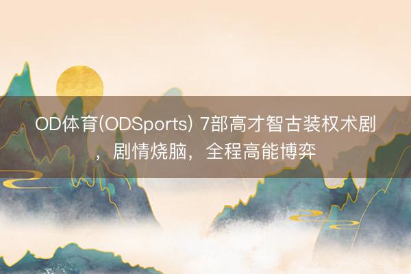 OD体育(ODSports) 7部高才智古装权术剧，剧情烧脑，全程高能博弈