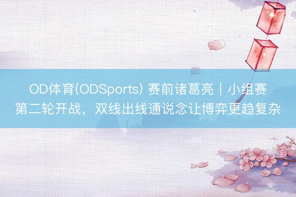 OD体育(ODSports) 赛前诸葛亮｜小组赛第二轮开战，双线出线通说念让博弈更趋复杂