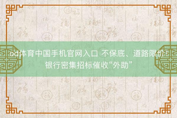 od体育中国手机官网入口 不保底、道路限价！银行密集招标催收“外助”