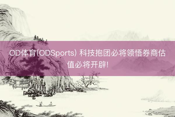 OD体育(ODSports) 科技抱团必将领悟券商估值必将开辟!