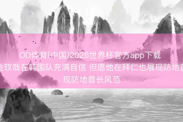 OD体育(中国)2026世界杯官方app下载 穆勒:金玟哉在韩国队充满自信 但愿他在拜仁也展现防地首长风范