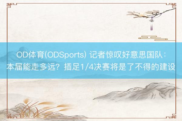 OD体育(ODSports) 记者惊叹好意思国队：本届能走多远？插足1/4决赛将是了不得的建设